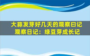 大蒜发芽好几天的观察曰记 观察日记：绿豆芽成长记